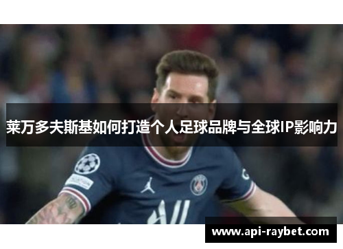 莱万多夫斯基如何打造个人足球品牌与全球IP影响力