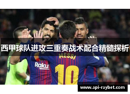 西甲球队进攻三重奏战术配合精髓探析 西甲球队进攻三重奏战术配合精髓探析