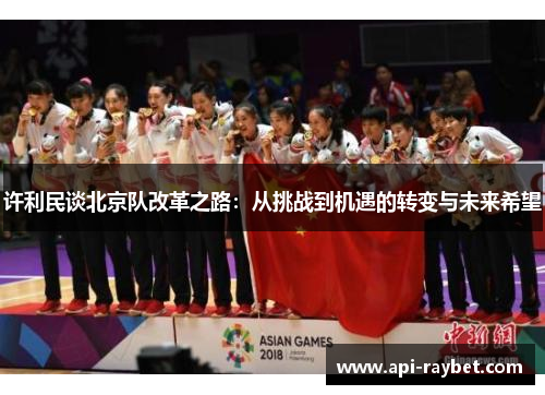 许利民谈北京队改革之路:从挑战到机遇的转变与未来希望 许利民谈北京队改革之路:从挑战到机遇的转变与未来希望