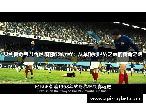 贝利传奇与巴西足球的辉煌历程：从草根到世界之巅的传奇之路