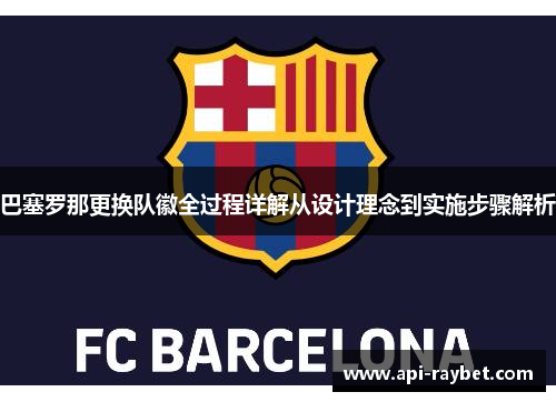 巴塞罗那更换队徽全过程详解从设计理念到实施步骤解析