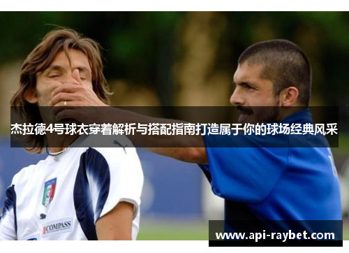 杰拉德4号球衣穿着解析与搭配指南打造属于你的球场经典风采