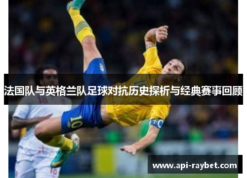 法国队与英格兰队足球对抗历史探析与经典赛事回顾