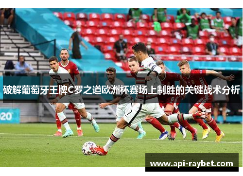 破解葡萄牙王牌C罗之道欧洲杯赛场上制胜的关键战术分析