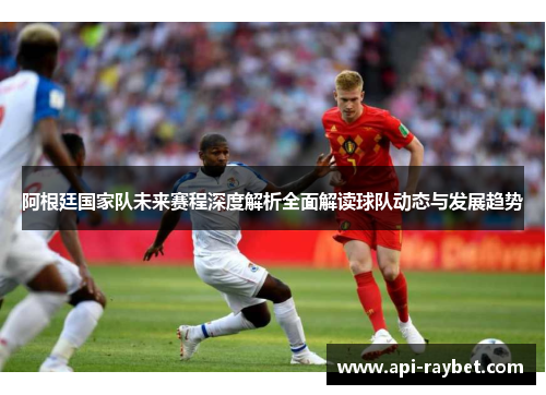阿根廷国家队未来赛程深度解析全面解读球队动态与发展趋势