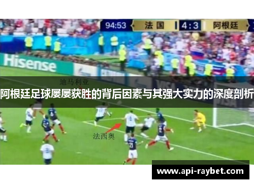 阿根廷足球屡屡获胜的背后因素与其强大实力的深度剖析