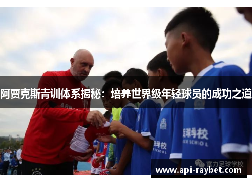 阿贾克斯青训体系揭秘:培养世界级年轻球员的成功之道 阿贾克斯青训体系揭秘:培养世界级年轻球员的成功之道