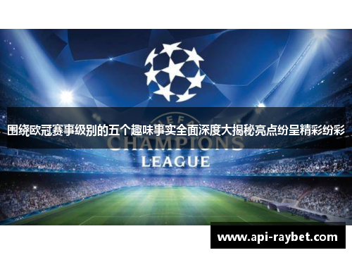 围绕欧冠赛事级别的五个趣味事实全面深度大揭秘亮点纷呈精彩纷彩 围绕欧冠赛事级别的五个趣味事实全面深度大揭秘亮点纷呈精彩纷彩