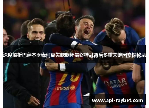 深度解析巴萨本季缘何痛失欧联杯最终桂冠背后多重关键因素探秘录 深度解析巴萨本季缘何痛失欧联杯最终桂冠背后多重关键因素探秘录