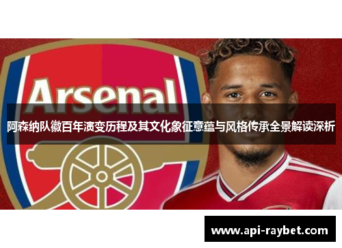 阿森纳队徽百年演变历程及其文化象征意蕴与风格传承全景解读深析 阿森纳队徽百年演变历程及其文化象征意蕴与风格传承全景解读深析