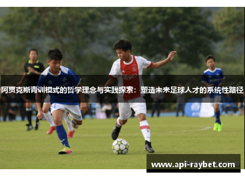 阿贾克斯青训模式的哲学理念与实践探索:塑造未来足球人才的系统性路径 阿贾克斯青训模式的哲学理念与实践探索:塑造未来足球人才的系统性路径