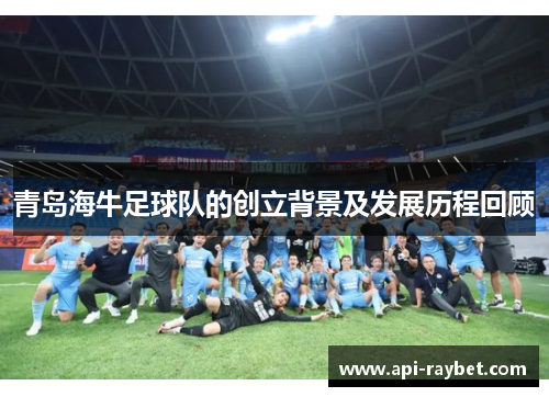 青岛海牛足球队的创立背景及发展历程回顾 青岛海牛足球队的创立背景及发展历程回顾