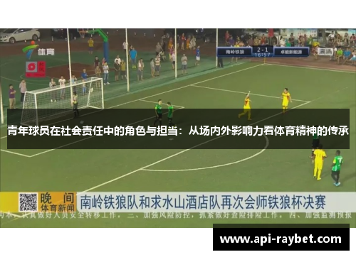 青年球员在社会责任中的角色与担当:从场内外影响力看体育精神的传承 青年球员在社会责任中的角色与担当:从场内外影响力看体育精神的传承