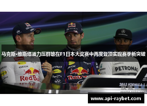 马克斯·维斯塔潘力压群雄在F1日本大奖赛中再度登顶实现赛季新突破 马克斯·维斯塔潘力压群雄在F1日本大奖赛中再度登顶实现赛季新突破
