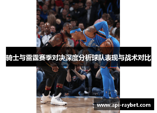 骑士与雷霆赛季对决深度分析球队表现与战术对比 骑士与雷霆赛季对决深度分析球队表现与战术对比