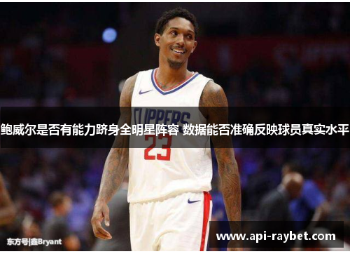 鲍威尔是否有能力跻身全明星阵容 数据能否准确反映球员真实水平 鲍威尔是否有能力跻身全明星阵容 数据能否准确反映球员真实水平
