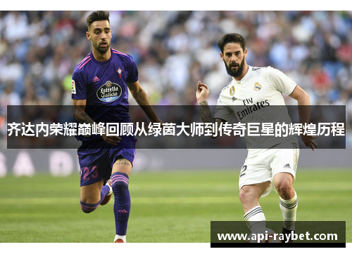 齐达内荣耀巅峰回顾从绿茵大师到传奇巨星的辉煌历程 齐达内荣耀巅峰回顾从绿茵大师到传奇巨星的辉煌历程