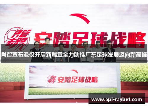 肖智宣布退役开启新篇章全力助推广东足球发展迈向新高峰