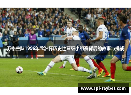 苏格兰队1996年欧洲杯历史性晋级小组赛背后的故事与挑战