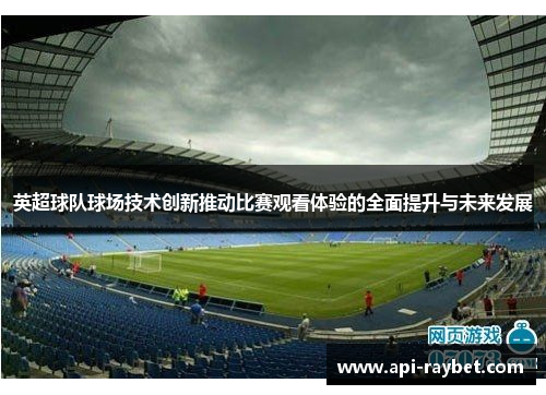 英超球队球场技术创新推动比赛观看体验的全面提升与未来发展