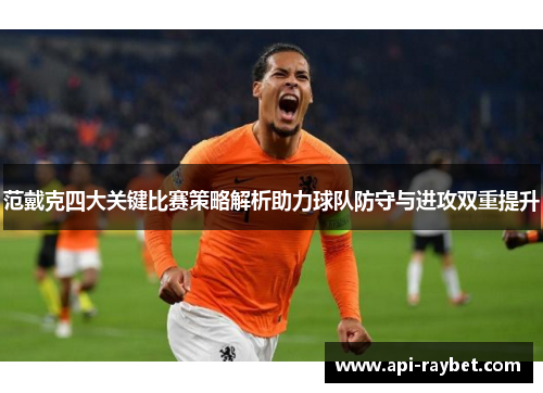 范戴克四大关键比赛策略解析助力球队防守与进攻双重提升