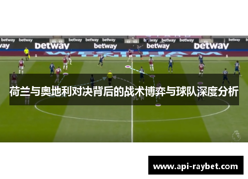 荷兰与奥地利对决背后的战术博弈与球队深度分析