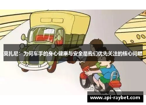 莫扎尼：为何车手的身心健康与安全是我们优先关注的核心问题