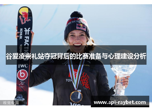 谷爱凌崇礼站夺冠背后的比赛准备与心理建设分析