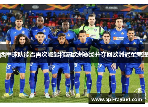 西甲球队能否再次崛起称霸欧洲赛场并夺回欧洲冠军荣耀 西甲球队能否再次崛起称霸欧洲赛场并夺回欧洲冠军荣耀