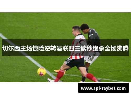 切尔西主场惊险逆转曼联四三读秒绝杀全场沸腾