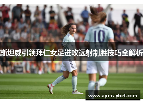 斯坦威引领拜仁女足进攻远射制胜技巧全解析 斯坦威引领拜仁女足进攻远射制胜技巧全解析
