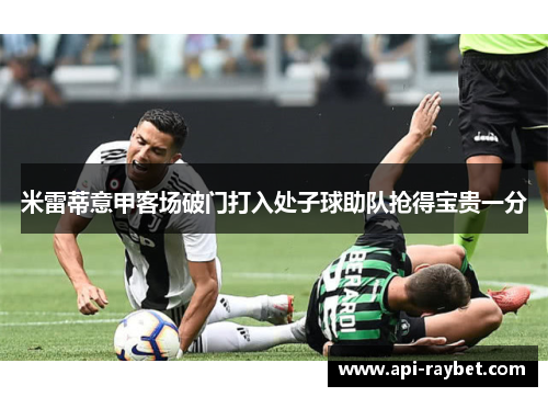 米雷蒂意甲客场破门打入处子球助队抢得宝贵一分