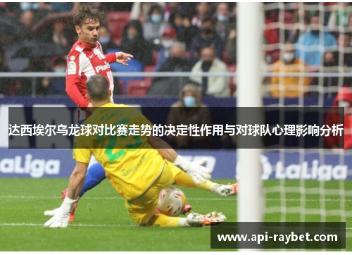达西埃尔乌龙球对比赛走势的决定性作用与对球队心理影响分析