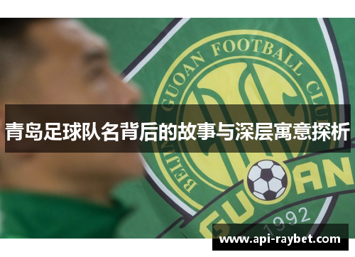 青岛足球队名背后的故事与深层寓意探析