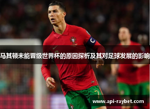 马其顿未能晋级世界杯的原因探析及其对足球发展的影响