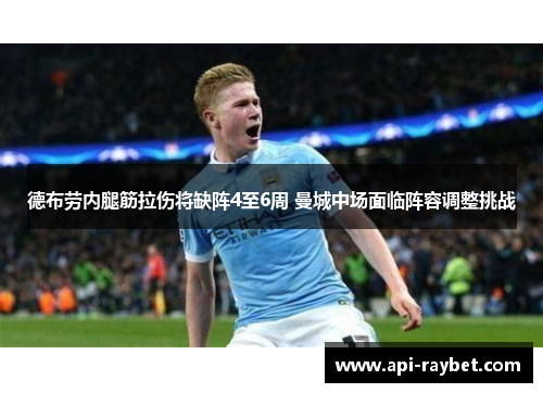 德布劳内腿筋拉伤将缺阵4至6周 曼城中场面临阵容调整挑战 德布劳内腿筋拉伤将缺阵4至6周 曼城中场面临阵容调整挑战